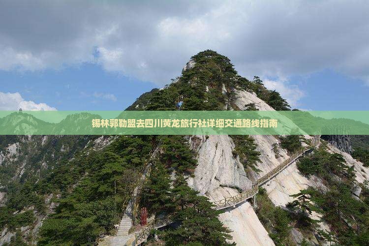 锡林郭勒盟去四川黄龙旅行社详细交通路线指南