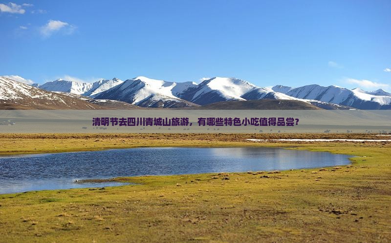 清明节去四川青城山旅游，有哪些特色小吃值得品尝？