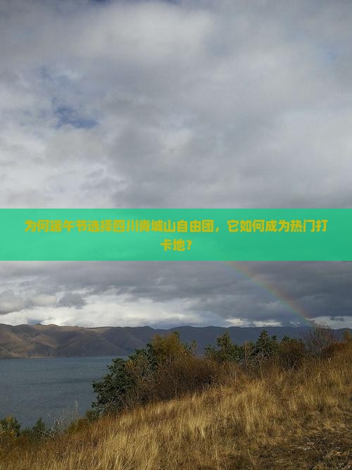 为何端午节选择四川青城山自由团，它如何成为热门打卡地？
