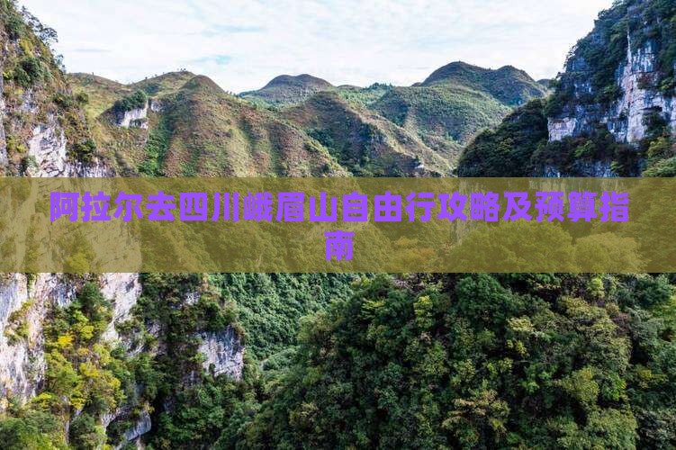 阿拉尔去四川峨眉山自由行攻略及预算指南