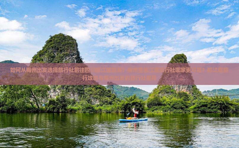 如何从梅州出发选择旅行社前往四川都江堰旅游？梅州至都江堰旅行社哪家更可靠？都江堰旅行攻略与梅州出发的旅行社推荐