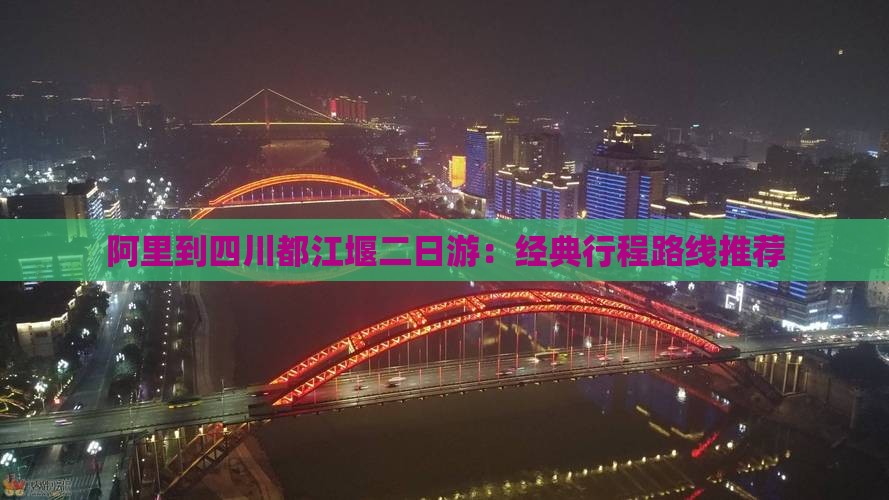 阿里到四川都江堰二日游：经典行程路线推荐