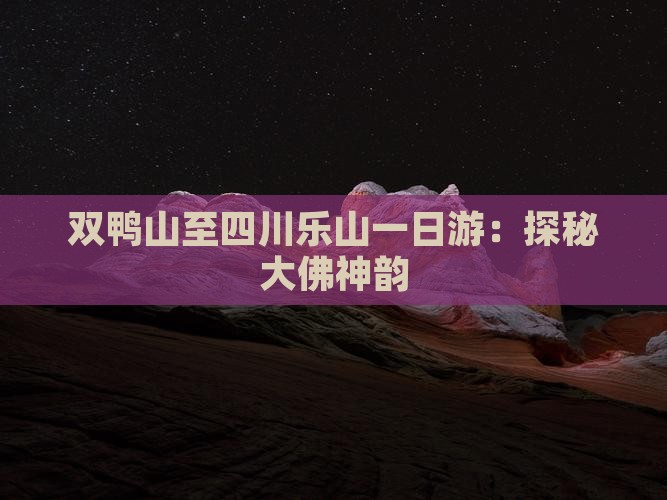 双鸭山至四川乐山一日游：探秘大佛神韵