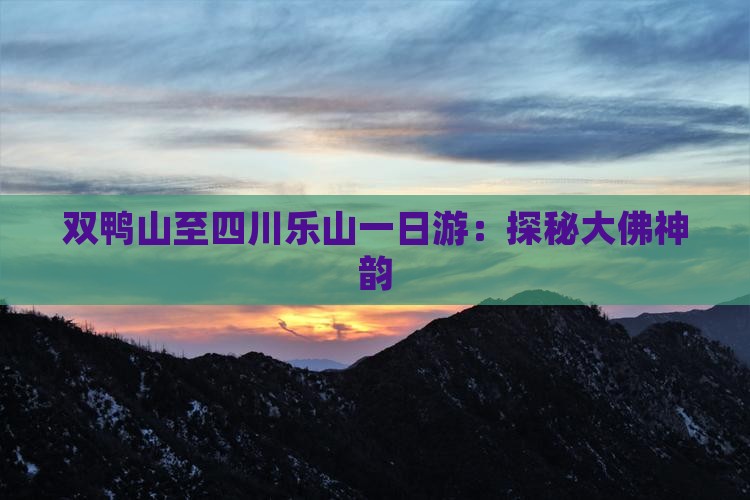 双鸭山至四川乐山一日游：探秘大佛神韵