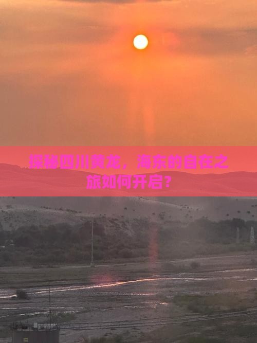 探秘四川黄龙，海东的自在之旅如何开启？