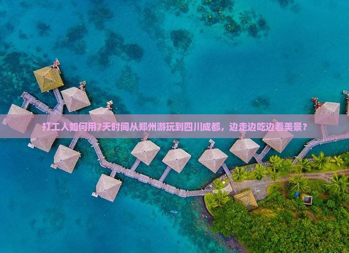 打工人如何用7天时间从郑州游玩到四川成都，边走边吃边看美景？