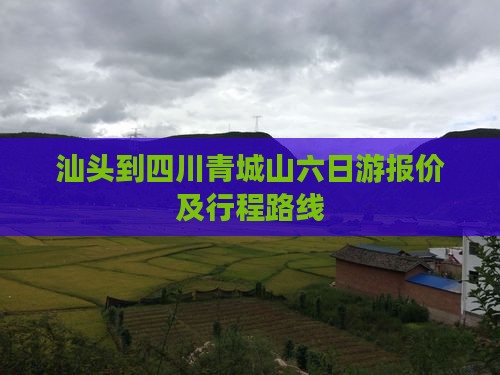 汕头到四川青城山六日游报价及行程路线