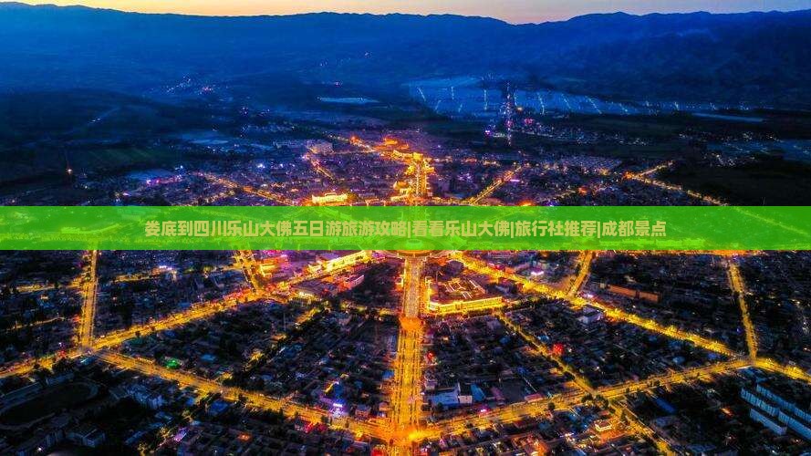 娄底到四川乐山大佛五日游旅游攻略|看看乐山大佛|旅行社推荐|成都景点