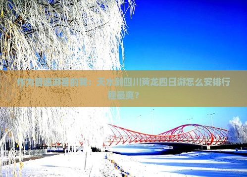 作为普通游客的我：天水到四川黄龙四日游怎么安排行程最爽？