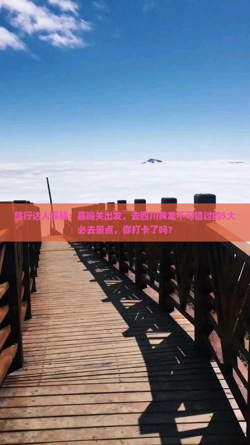旅行达人探秘：嘉峪关出发，去四川黄龙不可错过的5大必去景点，你打卡了吗？