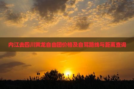 内江去四川黄龙自由团价格及自驾路线与距离查询