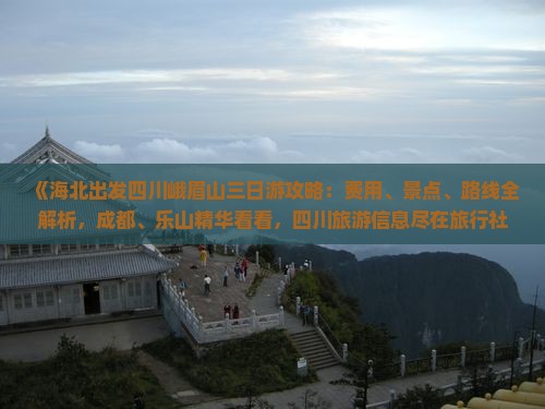 《海北出发四川峨眉山三日游攻略：费用、景点、路线全解析，成都、乐山精华看看，四川旅游信息尽在旅行社》