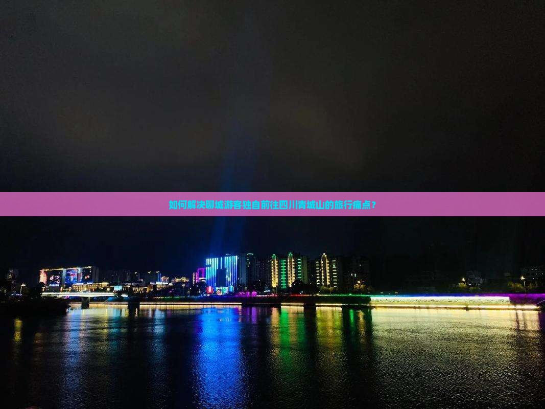 如何解决聊城游客独自前往四川青城山的旅行痛点？