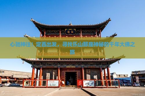 心驰神往！定西出发，寻找乐山那座神秘的千年大佛之旅