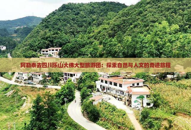 阿勒泰去四川乐山大佛大型旅游团：探索自然与人文的奇迹旅程