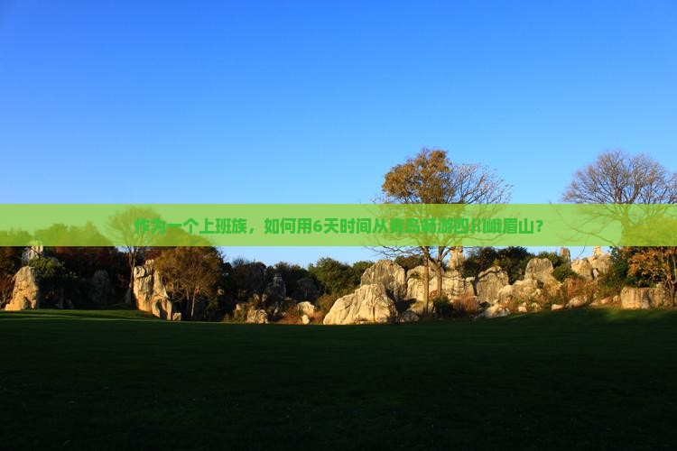 作为一个上班族，如何用6天时间从青岛畅游四川峨眉山？