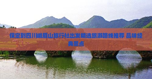 保定到四川峨眉山旅行社出发精选旅游路线推荐 品味经典景点
