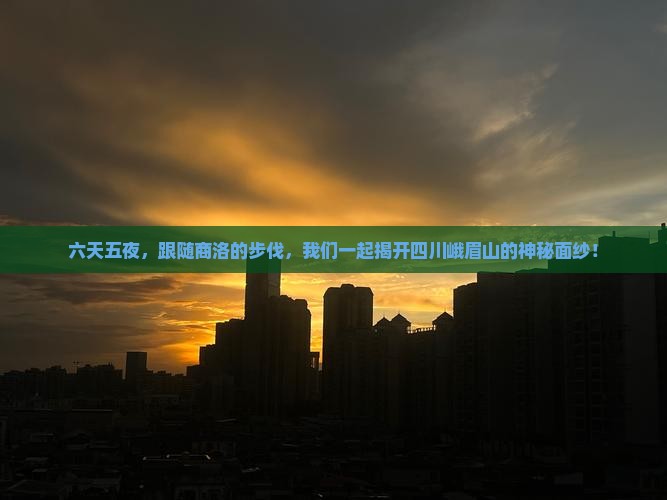 六天五夜，跟随商洛的步伐，我们一起揭开四川峨眉山的神秘面纱！