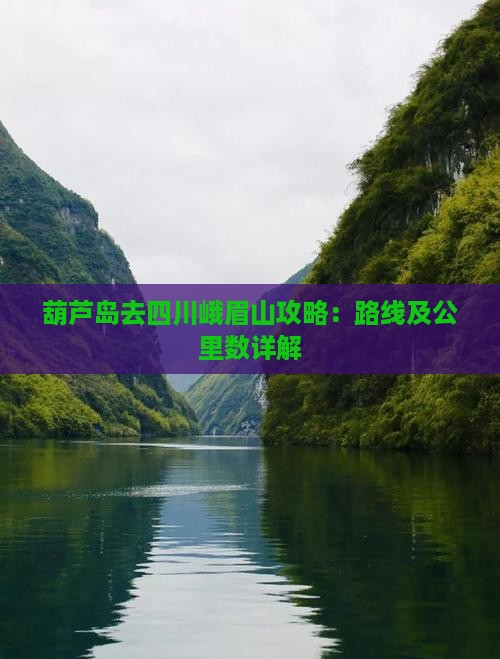葫芦岛去四川峨眉山攻略：路线及公里数详解