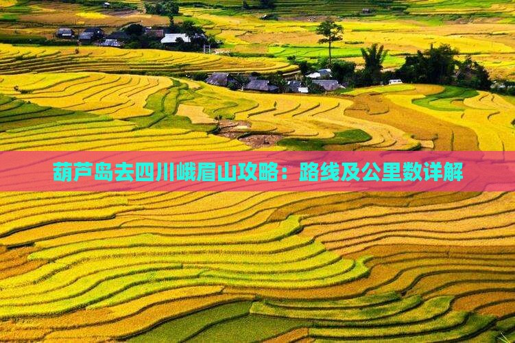 葫芦岛去四川峨眉山攻略：路线及公里数详解