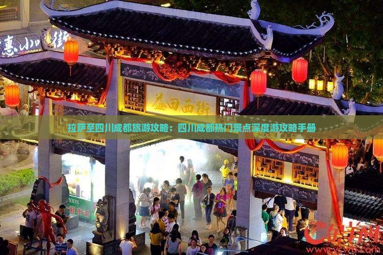 拉萨至四川成都旅游攻略：四川成都热门景点深度游攻略手册
