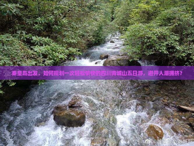 秦皇岛出发，如何规划一次轻松愉快的四川青城山五日游，避开人潮拥挤？