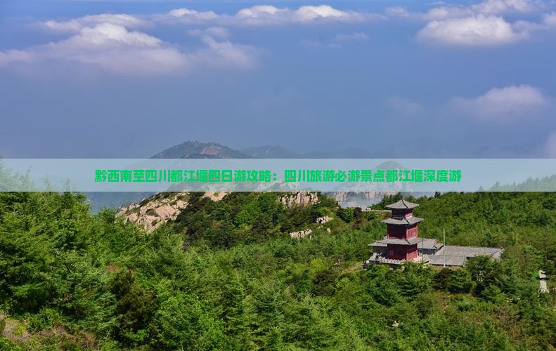 黔西南至四川都江堰四日游攻略：四川旅游必游景点都江堰深度游
