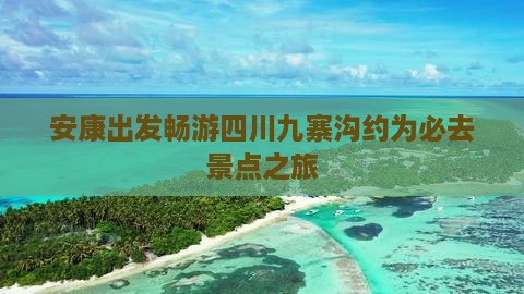安康出发畅游四川九寨沟约为必去景点之旅