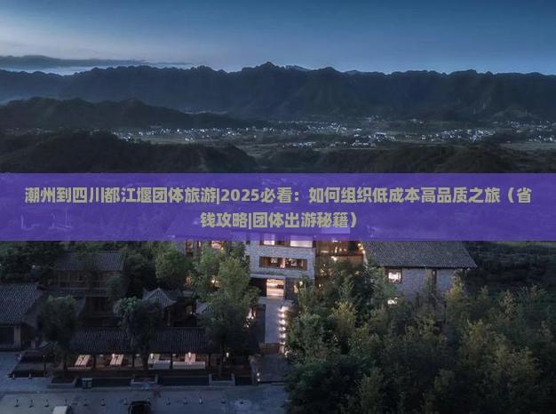 潮州到四川都江堰团体旅游 潮州到四川都江堰团体旅游