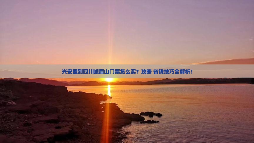 兴安盟到四川峨眉山门票