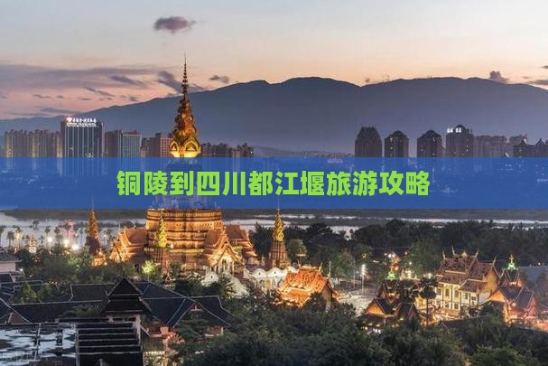 铜陵去四川都江堰攻略
