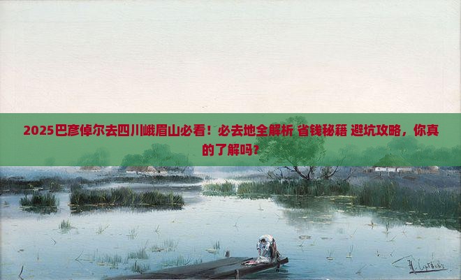 巴彦倬尔到四川峨眉山必去地