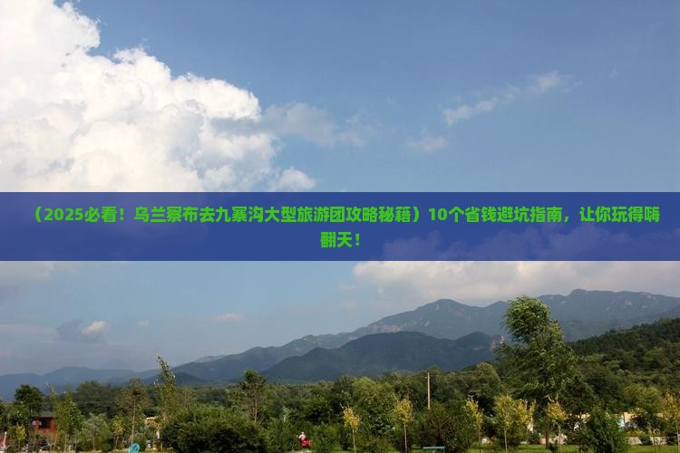 乌兰察布去四川九寨沟大型旅游团