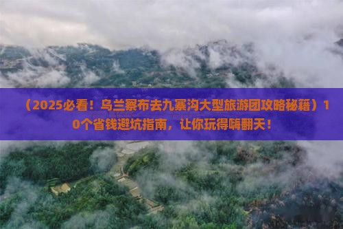 乌兰察布去四川九寨沟大型旅游团