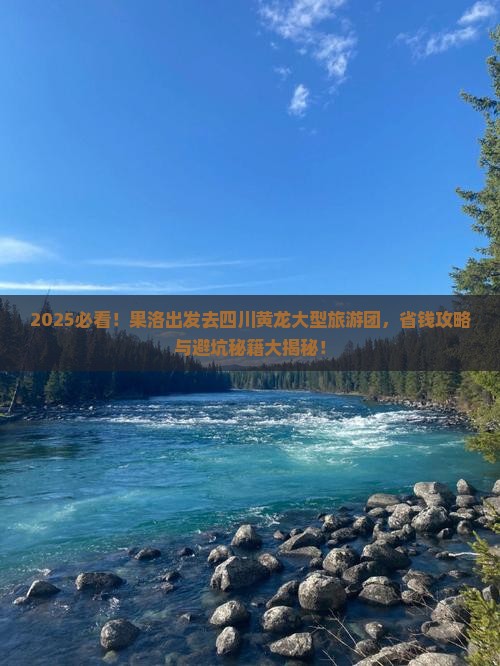 果洛去四川黄龙大型旅游团