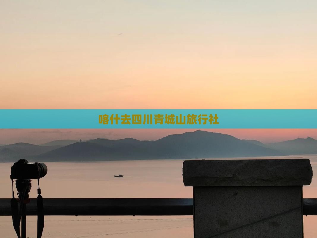 喀什去四川青城山旅行社