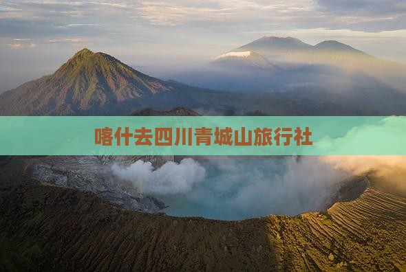 喀什去四川青城山旅行社