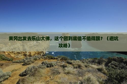 黄冈去四川乐山大佛大型旅游团