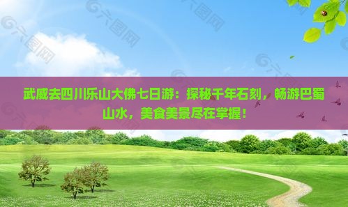 武威去四川乐山大佛七日游