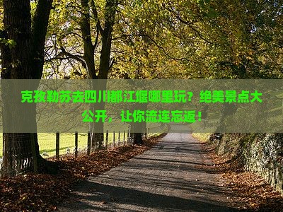 克孜勒苏去四川都江堰哪里玩
