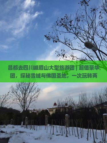 昌都去四川峨眉山大型旅游团