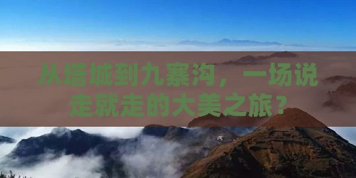 从塔城到九寨沟，一场说走就走的大美之旅？