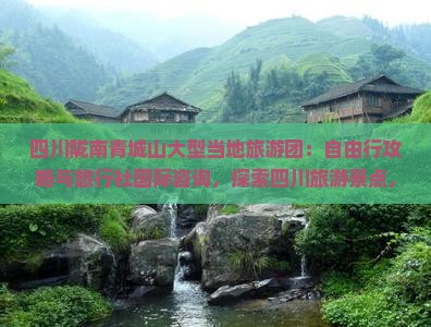 四川陇南青城山大型当地旅游团：自由行攻略与旅行社国际咨询，探索四川旅游景点，看看青城山的魅力