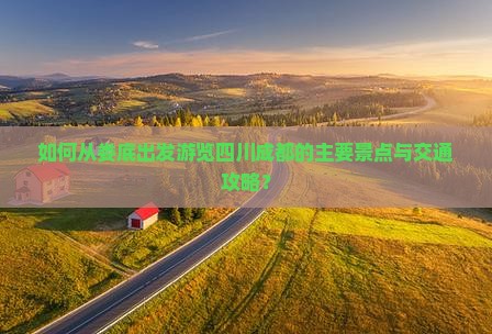 如何从娄底出发游览四川成都的主要景点与交通攻略？