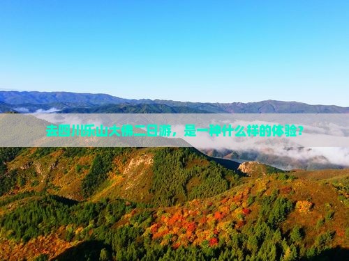 去四川乐山大佛二日游，是一种什么样的体验？