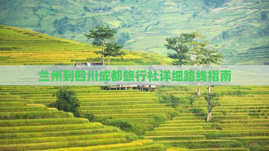 兰州到四川成都旅行社详细路线指南