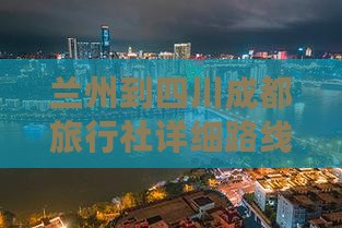 兰州到四川成都旅行社详细路线指南