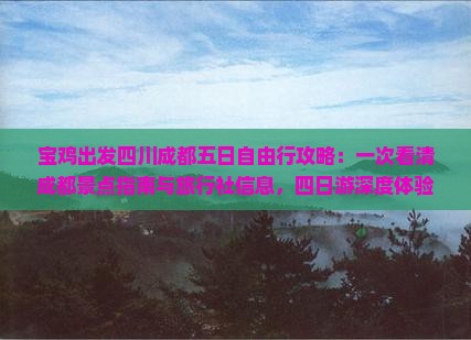 宝鸡出发四川成都五日自由行攻略：一次看清成都景点指南与旅行社信息，四日游深度体验四川成都之美