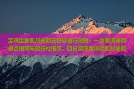 宝鸡出发四川成都五日自由行攻略：一次看清成都景点指南与旅行社信息，四日游深度体验四川成都之美