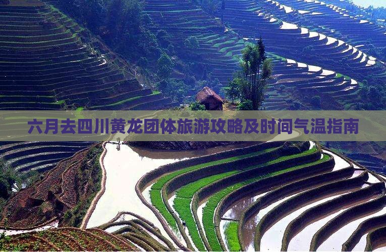 六月去四川黄龙团体旅游攻略及时间气温指南